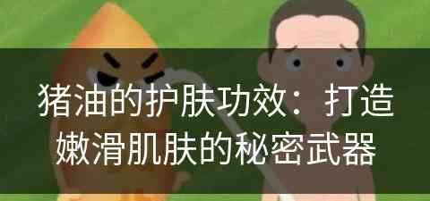 猪油的护肤功效：打造嫩滑肌肤的秘密武器